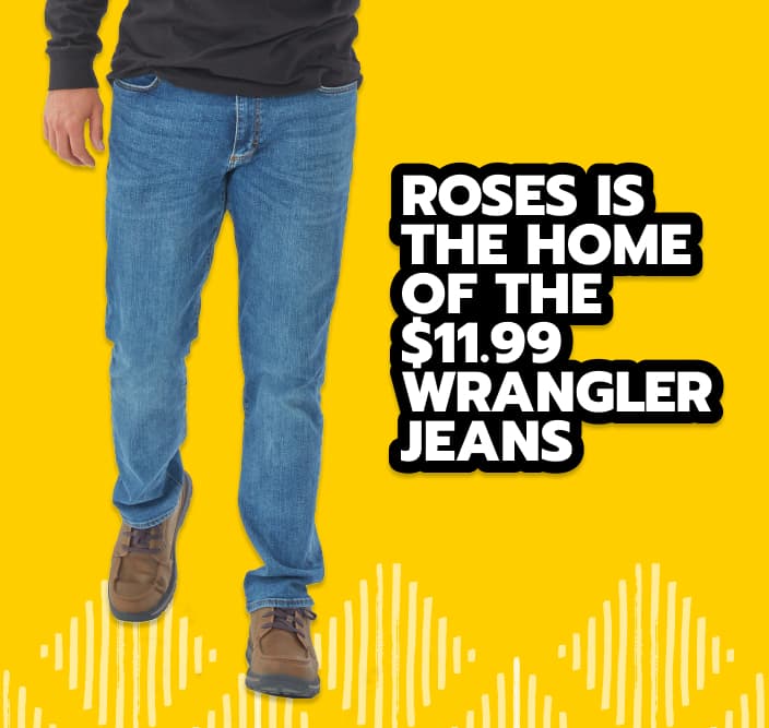 Roses is home of the $11.99 Wrangler Jeans! Something for everyone!